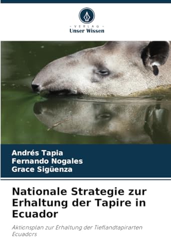 Nationale Strategie zur Erhaltung der Tapire in Ecuador: Aktionsplan zur Erhaltung der Tieflandtapirarten Ecuadors von Verlag Unser Wissen