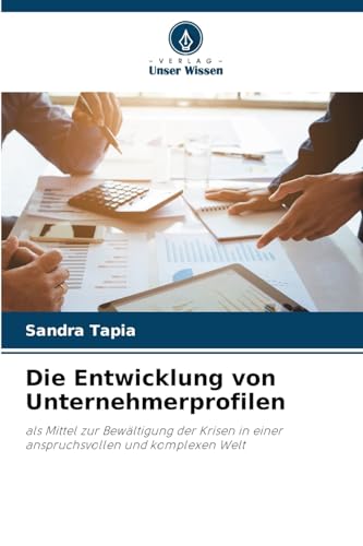 Die Entwicklung von Unternehmerprofilen: als Mittel zur Bewältigung der Krisen in einer anspruchsvollen und komplexen Welt von Verlag Unser Wissen