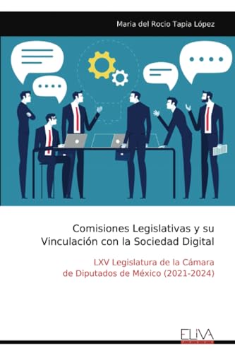 Comisiones Legislativas y su Vinculación con la Sociedad Digital: LXV Legislatura de la Cámara de Diputados de México (2021-2024) von Eliva Press