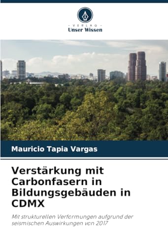 Verstärkung mit Carbonfasern in Bildungsgebäuden in CDMX: Mit strukturellen Verformungen aufgrund der seismischen Auswirkungen von 2017 von Verlag Unser Wissen