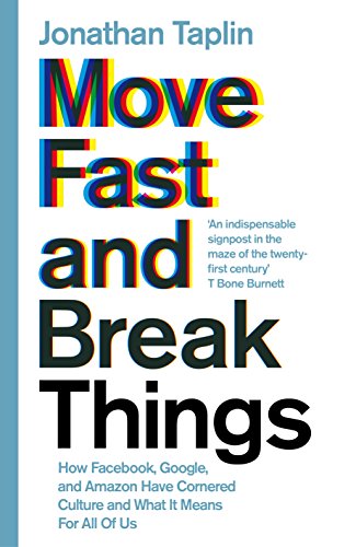 Move Fast and Break Things: How Facebook, Google, and Amazon Have Cornered Culture and What It Means For All Of Us