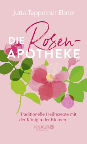 Die Rosen-Apotheke: Traditionelle Heilrezepte mit der Königin der Blumen