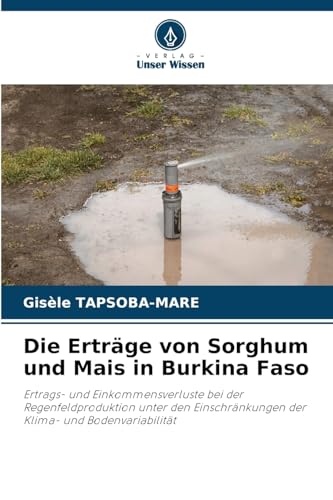 Die Erträge von Sorghum und Mais in Burkina Faso: Ertrags- und Einkommensverluste bei der Regenfeldproduktion unter den Einschränkungen der Klima- und Bodenvariabilität von Verlag Unser Wissen