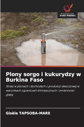 Plony sorgo i kukurydzy w Burkina Faso: Straty w plonach i dochodach z produkcji deszczowej w warunkach ogranicze¿ klimatycznych i zmienno¿ci gleby von Wydawnictwo Nasza Wiedza