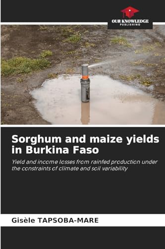 Sorghum and maize yields in Burkina Faso: Yield and income losses from rainfed production under the constraints of climate and soil variability von Our Knowledge Publishing