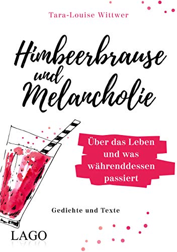 Himbeerbrause und Melancholie: Gedichte und Texte: Über das Leben und was währenddessen passiert von Lago