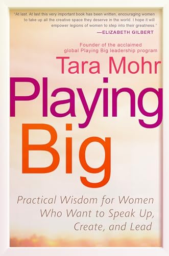 Playing Big: Practical Wisdom for Women Who Want to Speak Up, Create, and Lead