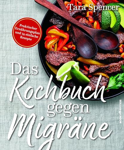 Das Kochbuch gegen Migräne: Praktischer Ernährungsplan und 74 einfache Rezepte von BOOKS4SUCCESS