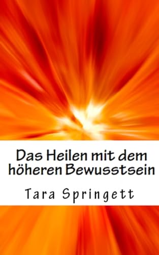 Das Heilen mit dem höheren Bewusstsein: Wie man negative Emotionen, Beziehungsprobleme, chronische Müdigkeit und Schmerzen auf die schnellste Weise heilt von Createspace Independent Publishing Platform