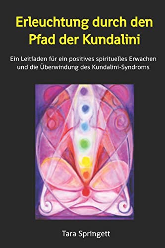 Erleuchtung durch den Pfad der Kundalini: Ein Leitfaden für ein positives spirituelles Erwachen und die Überwindung des Kundalini-Syndroms