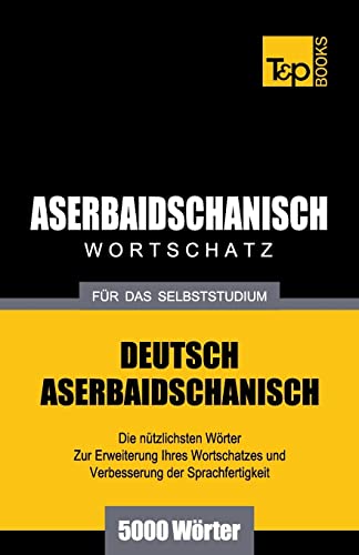 Aserbaidschanischer Wortschatz für das Selbststudium - 5000 Wörter (German Collection, Band 40) von T&p Books