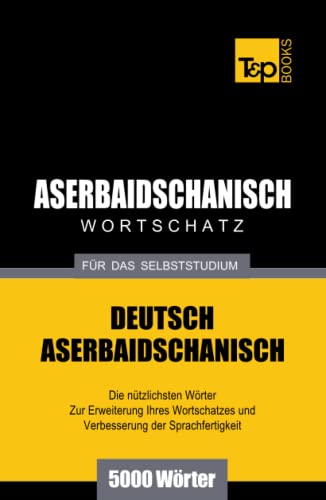 Aserbaidschanischer Wortschatz für das Selbststudium - 5000 Wörter (German Collection, Band 40)