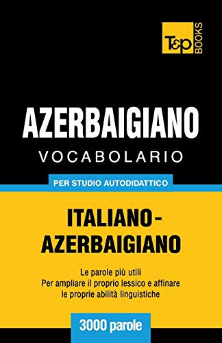 Vocabolario Italiano-Azerbaigiano per studio autodidattico - 3000 parole (Italian Collection, Band 37)