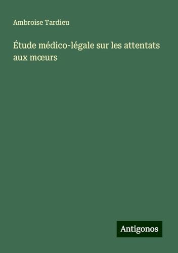 Étude médico-légale sur les attentats aux m¿urs von Antigonos Verlag