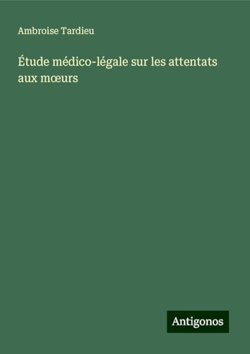 Étude médico-légale sur les attentats aux m¿urs von Antigonos Verlag
