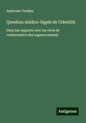 Question médico-légale de l'identité: Dans ses rapports avec les vices de conformation des organes sexuels von Antigonos Verlag