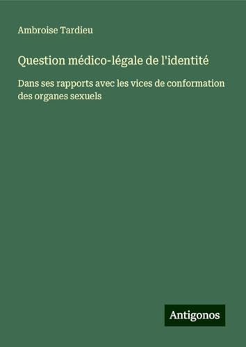 Question médico-légale de l'identité: Dans ses rapports avec les vices de conformation des organes sexuels von Antigonos Verlag