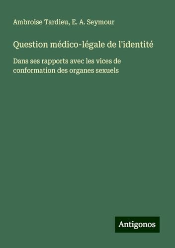 Question médico-légale de l'identité: Dans ses rapports avec les vices de conformation des organes sexuels von Antigonos Verlag