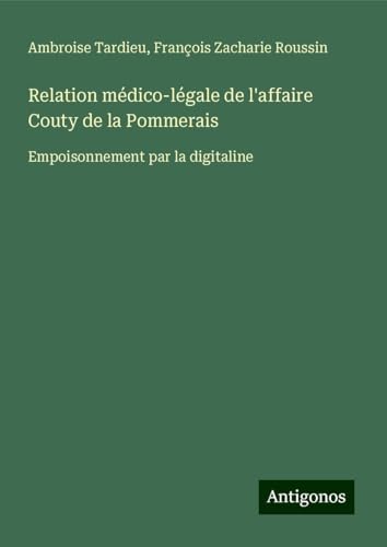 Relation médico-légale de l'affaire Couty de la Pommerais: Empoisonnement par la digitaline von Antigonos Verlag