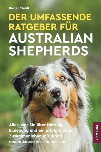 Der Umfassende Ratgeber Für Australian Shepherds: Alles, Was Sie über Haltung, Erziehung und ein Erfolgreiches Zusammenleben Mit Ihrem Neuen Aussie Wissen Müssen Der Umfassende Ratgeber Für Australian Shepherds: Alles, Was Sie über Haltung, Erziehung und ein Erfolgreiches Zusammenleben Mit Ihrem Neuen Aussie Wissen Müssen von LP Media Inc