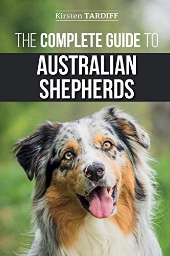 The Complete Guide to Australian Shepherds: Learn Everything You Need to Know About Raising, Training, and Successfully Living with Your New Aussie von Independently Published