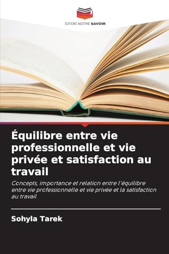 Équilibre entre vie professionnelle et vie privée et satisfaction au travail: Concepts, importance et relation entre l'équilibre entre vie professionnelle et vie privée et la satisfaction au travail von Editions Notre Savoir