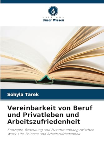 Vereinbarkeit von Beruf und Privatleben und Arbeitszufriedenheit: Konzepte, Bedeutung und Zusammenhang zwischen Work-Life-Balance und Arbeitszufriedenheit von Verlag Unser Wissen