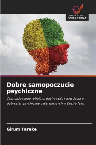 Dobre samopoczucie psychiczne: Zaanga¿owanie religijne, duchowo¿¿ i sens ¿ycia a dobrostan psychiczny osób starszych w Dessie Town von Wydawnictwo Nasza Wiedza