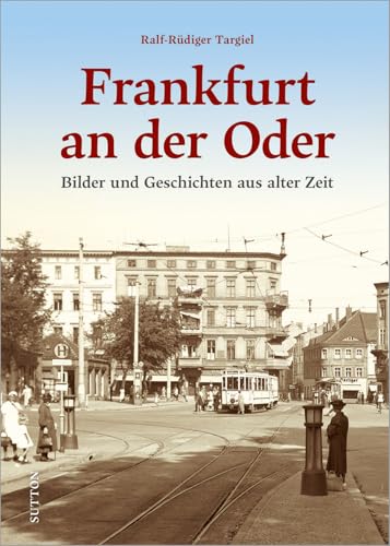 Frankfurt an der Oder: Bilder und Geschichten aus alter Zeit von Sutton Verlag,
