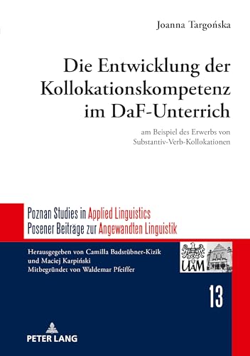 Die Entwicklung der Kollokationskompetenz im DaF-Unterricht: am Beispiel des Erwerbs von Substantiv-Verb-Kollokationen (Poznań Studies in Applied ... Beiträge zur Angewandten Linguistik, Band 13) von Peter Lang