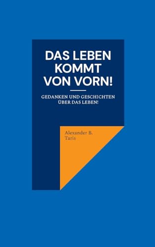 Das Leben kommt von vorn!: Gedanken und Geschichten über das Leben!