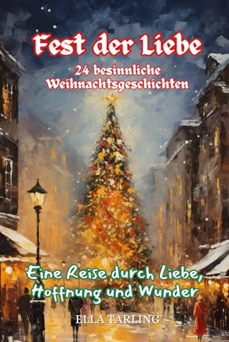 Fest der Liebe: 24 besinnliche Weihnachtsgeschichten: Eine Reise durch Liebe, Hoffnung und Wunder Fest der Liebe: 24 besinnliche Weihnachtsgeschichten: Eine Reise durch Liebe, Hoffnung und Wunder