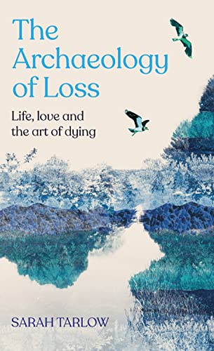 The Archaeology of Loss: Life, love and the art of dying von Picador