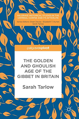The Golden and Ghoulish Age of the Gibbet in Britain (Palgrave Historical Studies in the Criminal Corpse and its Afterlife)