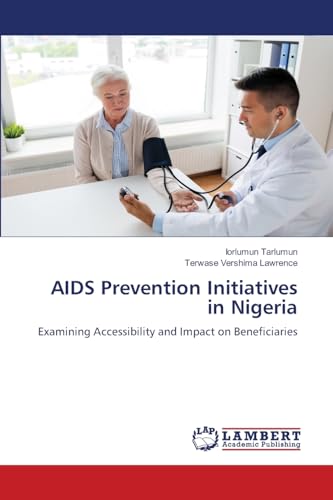 AIDS Prevention Initiatives in Nigeria: Examining Accessibility and Impact on Beneficiaries AIDS Prevention Initiatives in Nigeria: Examining Accessibility and Impact on Beneficiaries von LAP LAMBERT Academic Publishing