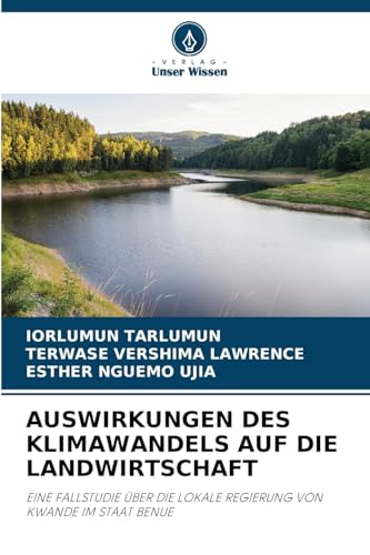 AUSWIRKUNGEN DES KLIMAWANDELS AUF DIE LANDWIRTSCHAFT: EINE FALLSTUDIE ÜBER DIE LOKALE REGIERUNG VON KWANDE IM STAAT BENUE AUSWIRKUNGEN DES KLIMAWANDELS AUF DIE LANDWIRTSCHAFT: EINE FALLSTUDIE ÜBER DIE LOKALE REGIERUNG VON KWANDE IM STAAT BENUE von Verlag Unser Wissen