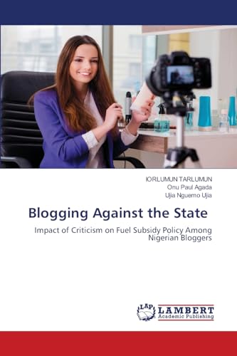 Blogging Against the State: Impact of Criticism on Fuel Subsidy Policy Among Nigerian Bloggers Blogging Against the State: Impact of Criticism on Fuel Subsidy Policy Among Nigerian Bloggers von LAP LAMBERT Academic Publishing