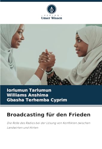 Broadcasting für den Frieden: Die Rolle des Radios bei der Lösung von Konflikten zwischen Landwirten und Hirten Broadcasting für den Frieden: Die Rolle des Radios bei der Lösung von Konflikten zwischen Landwirten und Hirten von Verlag Unser Wissen