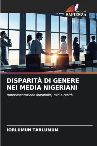 DISPARITÀ DI GENERE NEI MEDIA NIGERIANI: Rappresentazione femminile, miti e realtà DISPARITÀ DI GENERE NEI MEDIA NIGERIANI: Rappresentazione femminile, miti e realtà von Edizioni Sapienza