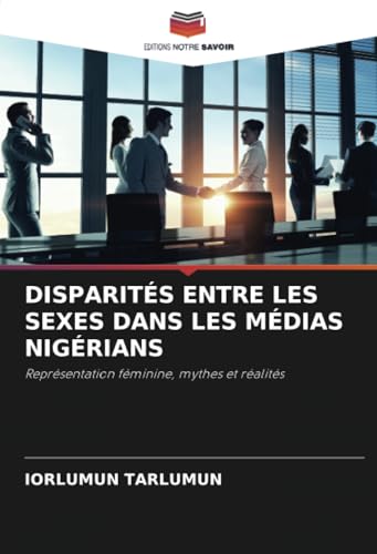 DISPARITÉS ENTRE LES SEXES DANS LES MÉDIAS NIGÉRIANS: Représentation féminine, mythes et réalités DISPARITÉS ENTRE LES SEXES DANS LES MÉDIAS NIGÉRIANS: Représentation féminine, mythes et réalités von Editions Notre Savoir