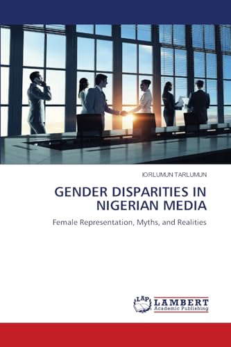 GENDER DISPARITIES IN NIGERIAN MEDIA: Female Representation, Myths, and Realities von LAP LAMBERT Academic Publishing