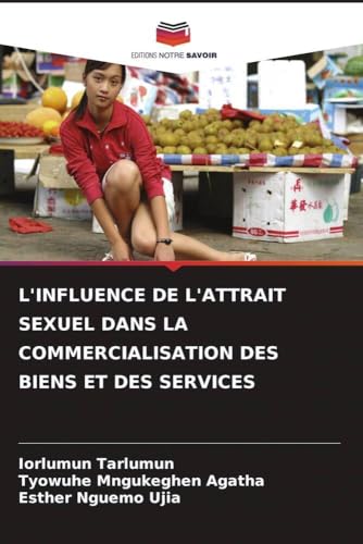 L'INFLUENCE DE L'ATTRAIT SEXUEL DANS LA COMMERCIALISATION DES BIENS ET DES SERVICES von Editions Notre Savoir
