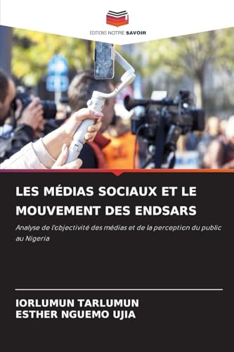 LES MÉDIAS SOCIAUX ET LE MOUVEMENT DES ENDSARS: Analyse de l'objectivité des médias et de la perception du public au Nigeria von Editions Notre Savoir