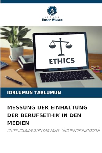 MESSUNG DER EINHALTUNG DER BERUFSETHIK IN DEN MEDIEN: UNTER JOURNALISTEN DER PRINT- UND RUNDFUNKMEDIEN MESSUNG DER EINHALTUNG DER BERUFSETHIK IN DEN MEDIEN: UNTER JOURNALISTEN DER PRINT- UND RUNDFUNKMEDIEN von Verlag Unser Wissen