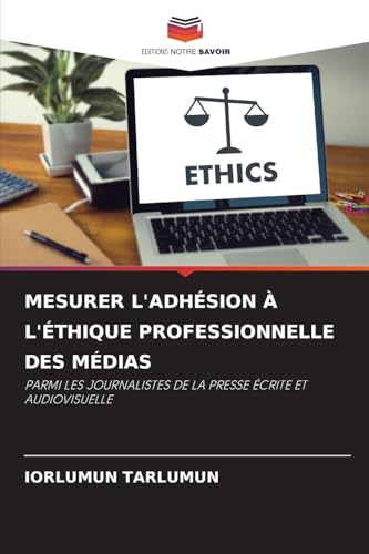 MESURER L'ADHÉSION À L'ÉTHIQUE PROFESSIONNELLE DES MÉDIAS: PARMI LES JOURNALISTES DE LA PRESSE ÉCRITE ET AUDIOVISUELLE von Editions Notre Savoir