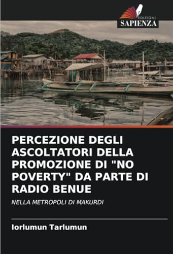 PERCEZIONE DEGLI ASCOLTATORI DELLA PROMOZIONE DI "NO POVERTY" DA PARTE DI RADIO BENUE: NELLA METROPOLI DI MAKURDI PERCEZIONE DEGLI ASCOLTATORI DELLA PROMOZIONE DI "NO POVERTY" DA PARTE DI RADIO BENUE: NELLA METROPOLI DI MAKURDI von Edizioni Sapienza