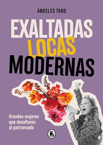 Exaltadas, locas, modernas: Grandes mujeres que desafiaron al patriarcado (Bruguera Tendencias)