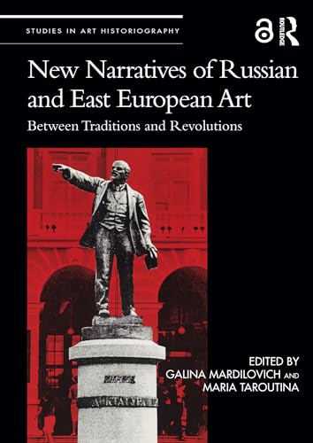 New Narratives of Russian and East European Art: Between Traditions and Revolutions (Studies in Art Historiography)