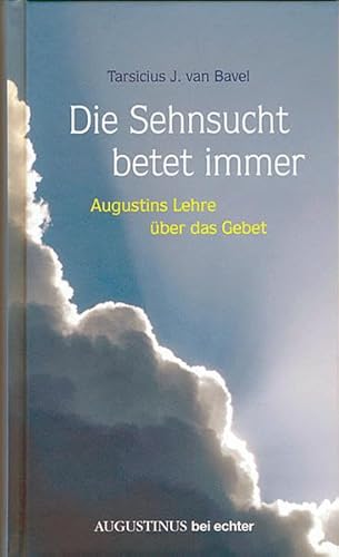 Die Sehnsucht betet immer: Augustinus Lehre über das Gebet: Augustinus Lehre über das Gebet. Augustinus bei echter von Echter