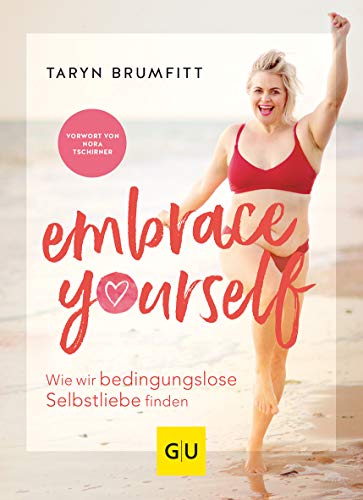 Embrace Yourself: Wie wir bedingungslose Selbstliebe finden (Lebenshilfe)